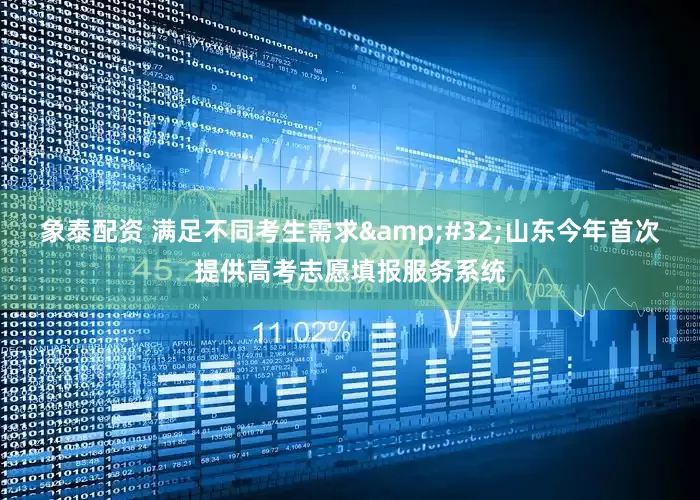 象泰配资 满足不同考生需求&#32;山东今年首次提供高考志愿填报服务系统