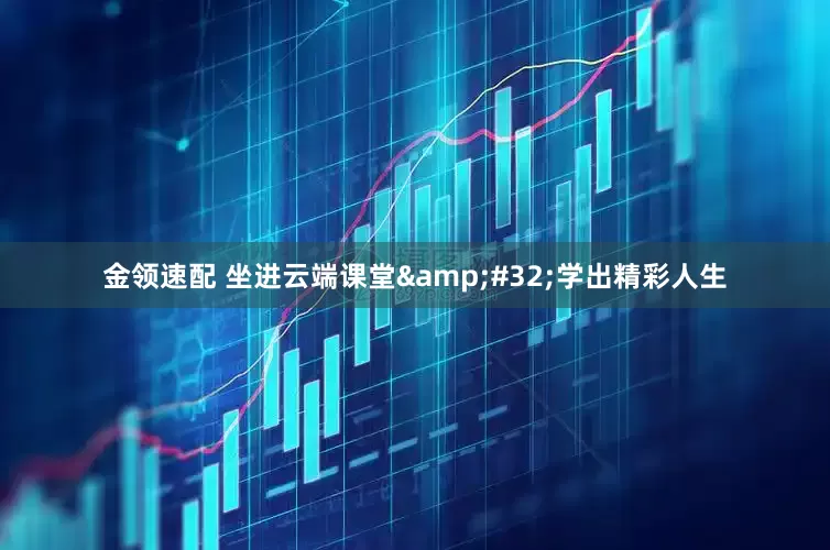 金领速配 坐进云端课堂&#32;学出精彩人生