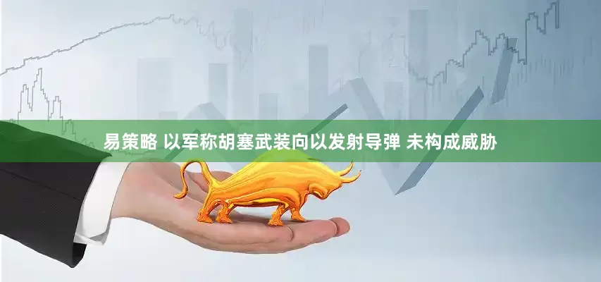 易策略 以军称胡塞武装向以发射导弹 未构成威胁