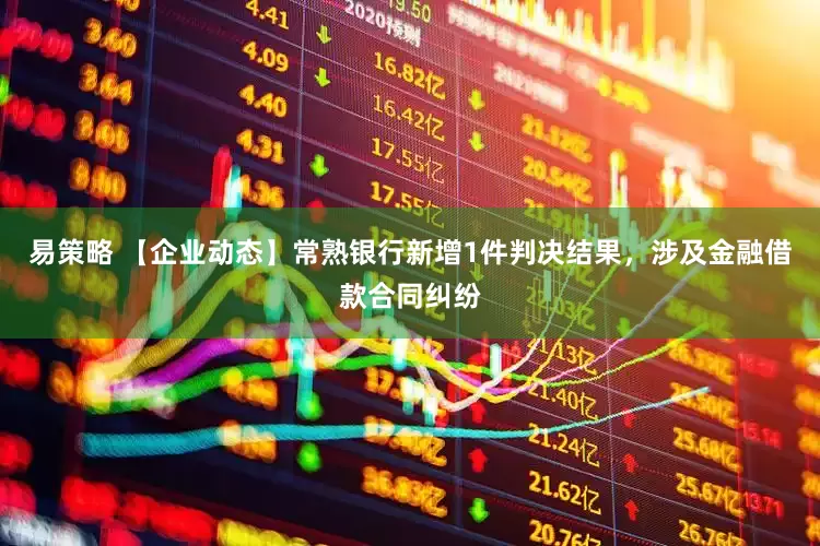 易策略 【企业动态】常熟银行新增1件判决结果，涉及金融借款合同纠纷