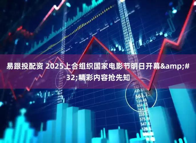易跟投配资 2025上合组织国家电影节明日开幕&#32;精彩内容抢先知