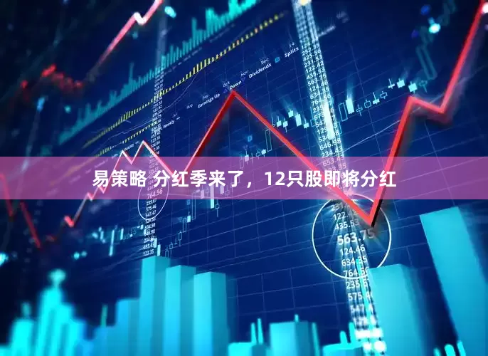 易策略 分红季来了，12只股即将分红