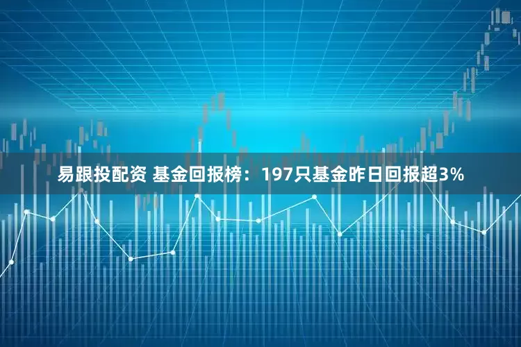 易跟投配资 基金回报榜：197只基金昨日回报超3%