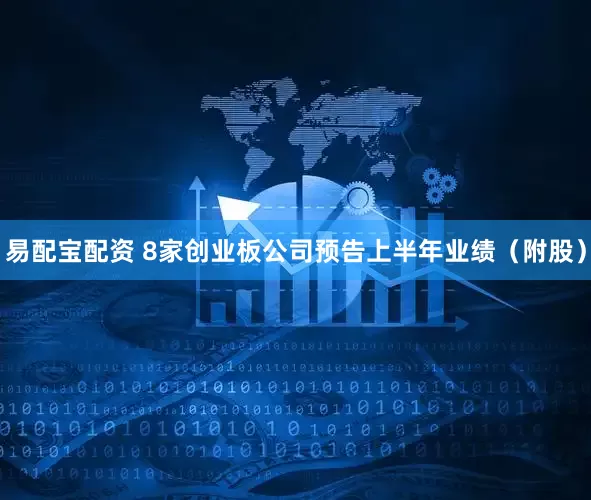 易配宝配资 8家创业板公司预告上半年业绩（附股）
