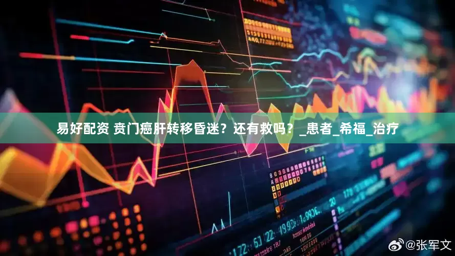 易好配资 贲门癌肝转移昏迷？还有救吗？_患者_希福_治疗