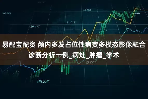 易配宝配资 颅内多发占位性病变多模态影像融合诊断分析一例_病灶_肿瘤_学术