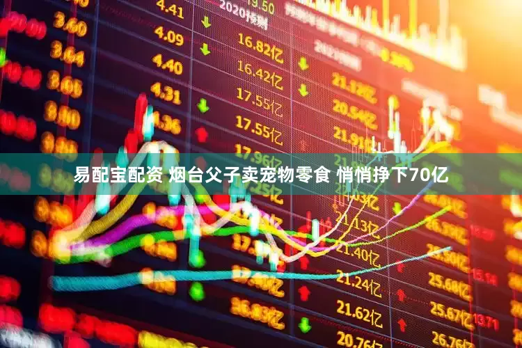 易配宝配资 烟台父子卖宠物零食 悄悄挣下70亿
