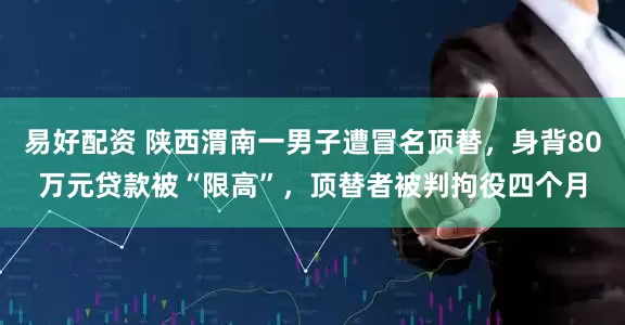 易好配资 陕西渭南一男子遭冒名顶替，身背80万元贷款被“限高”，顶替者被判拘役四个月