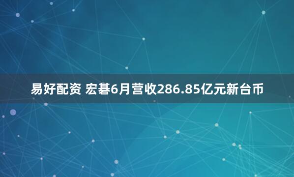 易好配资 宏碁6月营收286.85亿元新台币