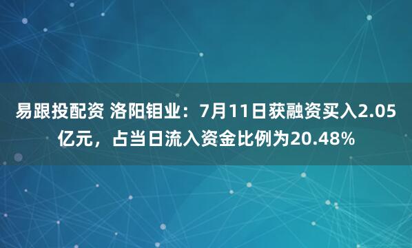 易跟投配资 洛阳钼业：7月11日获融资买入2.05亿元，占当日流入资金比例为20.48%