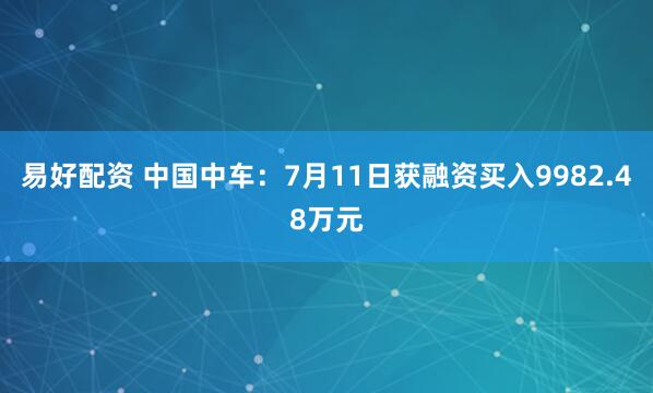 易好配资 中国中车：7月11日获融资买入9982.48万元