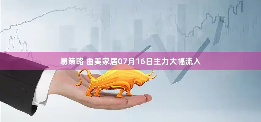 易策略 曲美家居07月16日主力大幅流入