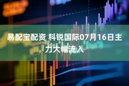 易配宝配资 科锐国际07月16日主力大幅流入