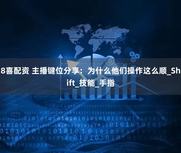 8喜配资 主播键位分享：为什么他们操作这么顺_Shift_技能_手指