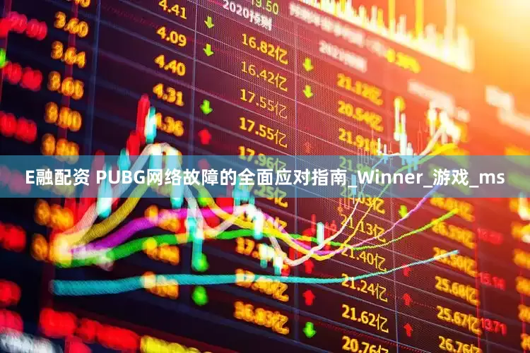 E融配资 PUBG网络故障的全面应对指南_Winner_游戏_ms