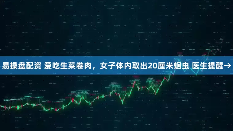 易操盘配资 爱吃生菜卷肉，女子体内取出20厘米蛔虫 医生提醒→