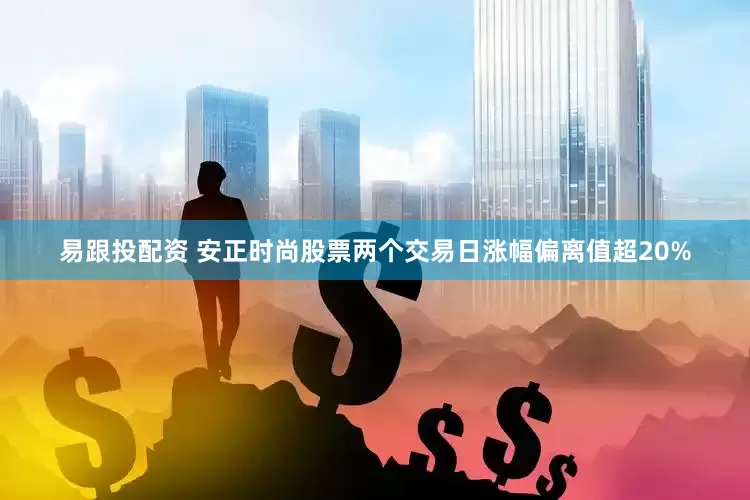 易跟投配资 安正时尚股票两个交易日涨幅偏离值超20%