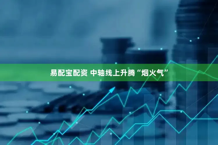 易配宝配资 中轴线上升腾“烟火气”