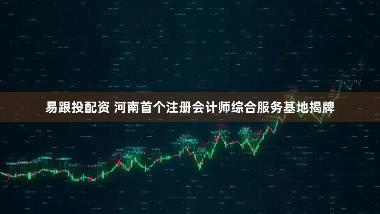 易跟投配资 河南首个注册会计师综合服务基地揭牌