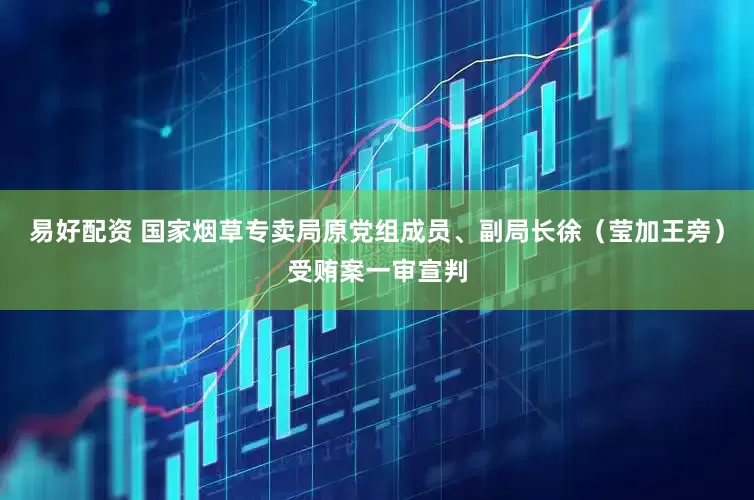 易好配资 国家烟草专卖局原党组成员、副局长徐（莹加王旁）受贿案一审宣判